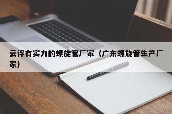 云浮有實力的螺旋管廠家（廣東螺旋管生產(chǎn)廠家）