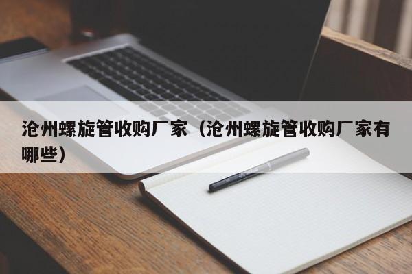 滄州螺旋管收購(gòu)廠(chǎng)家（滄州螺旋管收購(gòu)廠(chǎng)家有哪些）