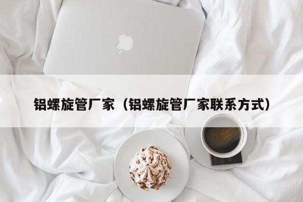 鋁螺旋管廠家（鋁螺旋管廠家聯(lián)系方式）