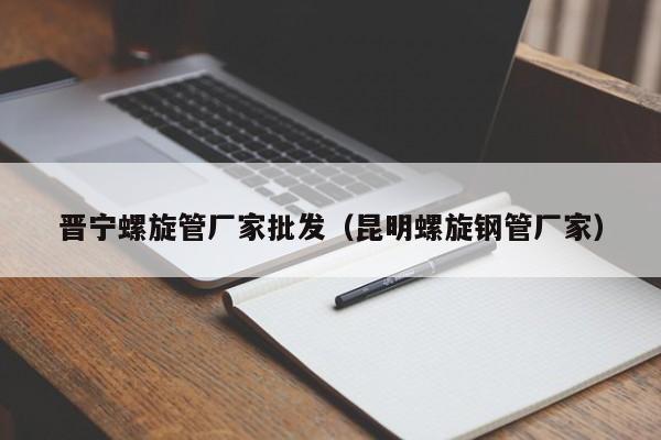 晉寧螺旋管廠家批發(fā)（昆明螺旋鋼管廠家）