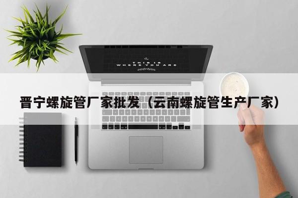 晉寧螺旋管廠家批發(fā)（云南螺旋管生產(chǎn)廠家）