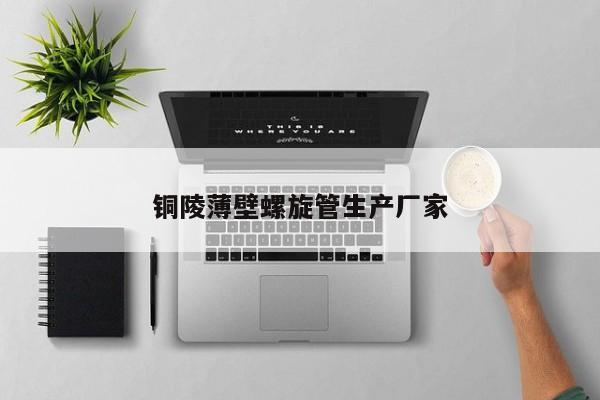 銅陵薄壁螺旋管生產(chǎn)廠家