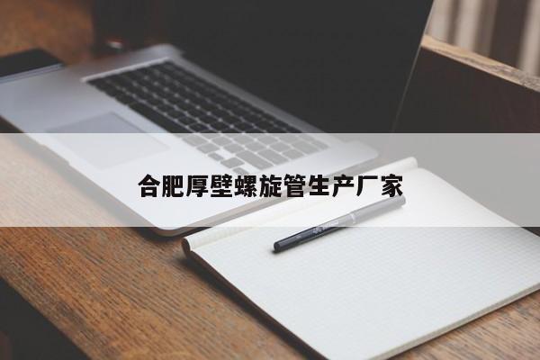 合肥厚壁螺旋管生產(chǎn)廠家