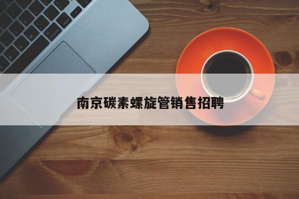 南京碳素螺旋管銷售招聘