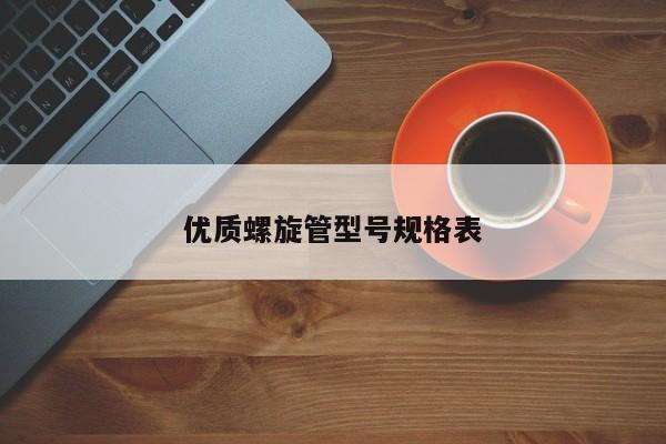 優(yōu)質(zhì)螺旋管型號(hào)規(guī)格表