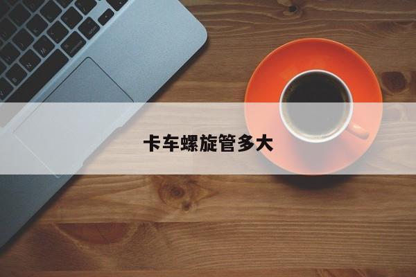 卡車(chē)螺旋管多大
