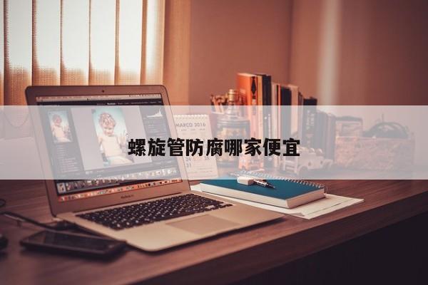 螺旋管防腐哪家便宜