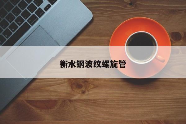 衡水鋼波紋螺旋管