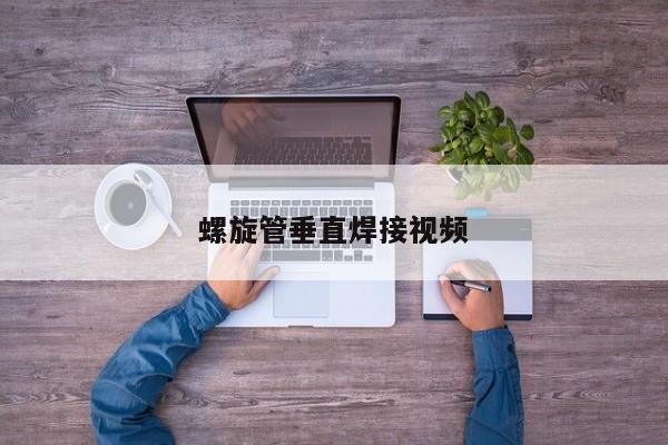 螺旋管垂直焊接視頻