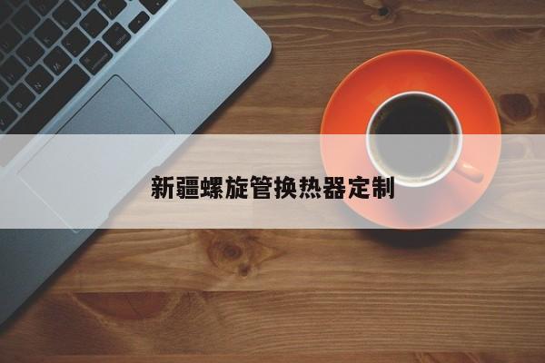 新疆螺旋管換熱器定制