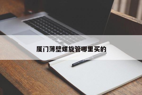廈門薄壁螺旋管哪里買的