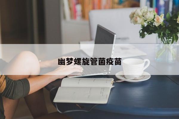 幽夢(mèng)螺旋管菌疫苗