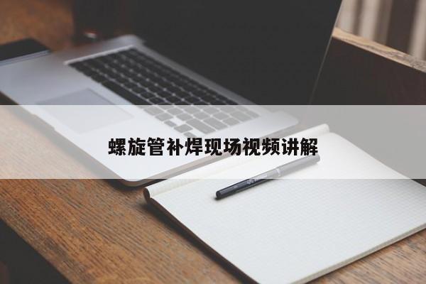 螺旋管補(bǔ)焊現(xiàn)場視頻講解