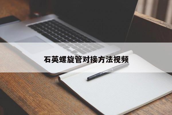 石英螺旋管對接方法視頻
